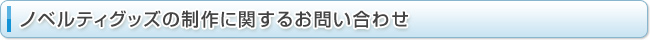 ノベルティグッズの制作に関するお問い合わせ