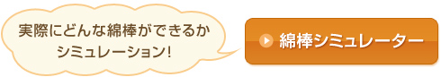 実際にどんな綿棒ができるかシミュレーション!
綿棒シミュレーター