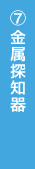 ⑦金属探知器
