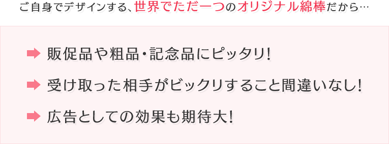 ご自身でデザインする、世界でただ一つのオリジナル綿棒だから・・・