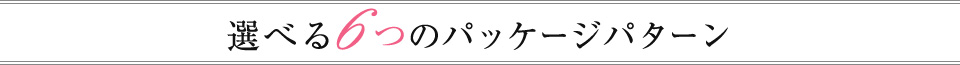 選べる6つのパッケージパターン