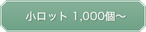 小ロット 1,000個～